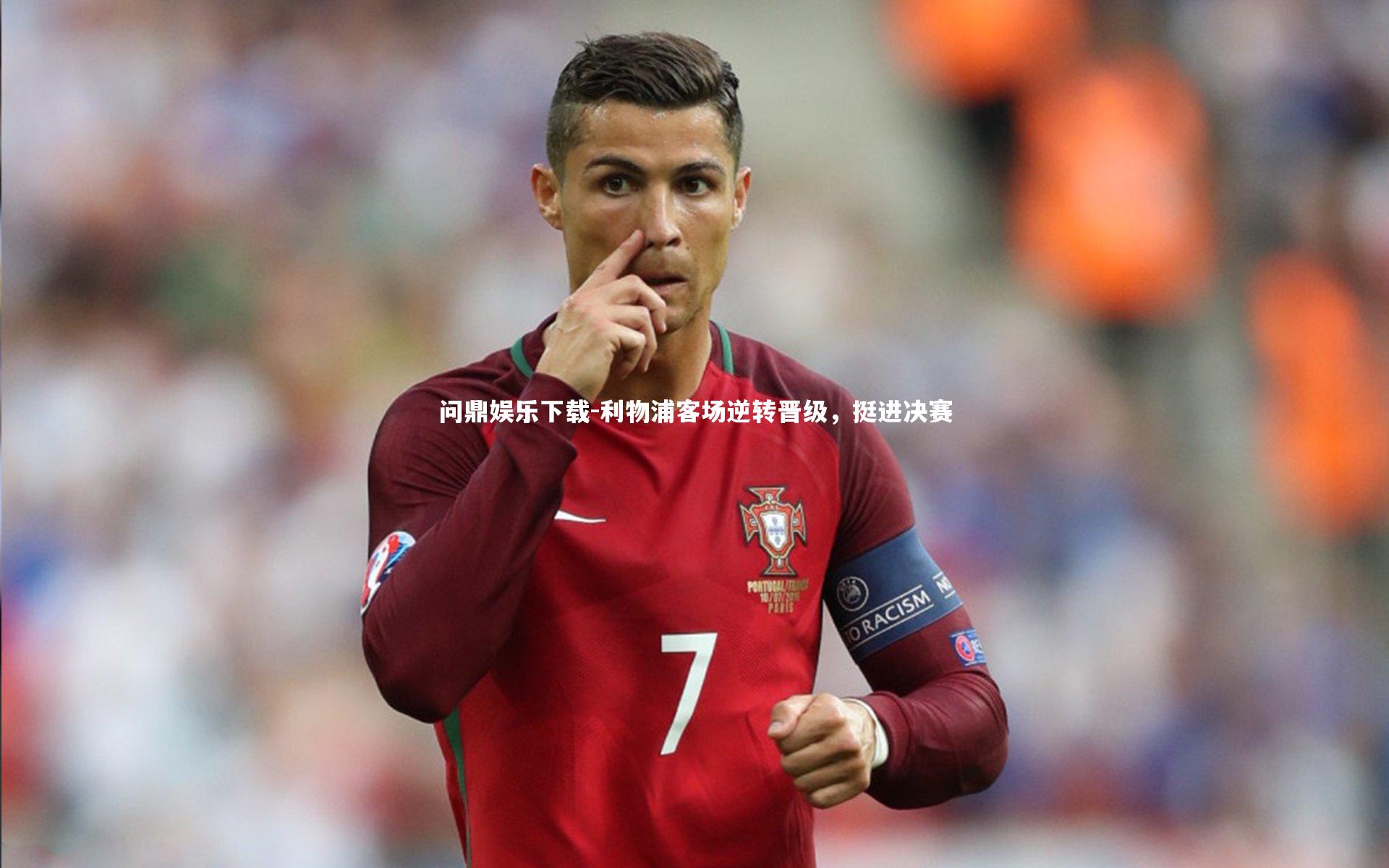 问鼎娱乐下载-利物浦客场逆转晋级，挺进决赛