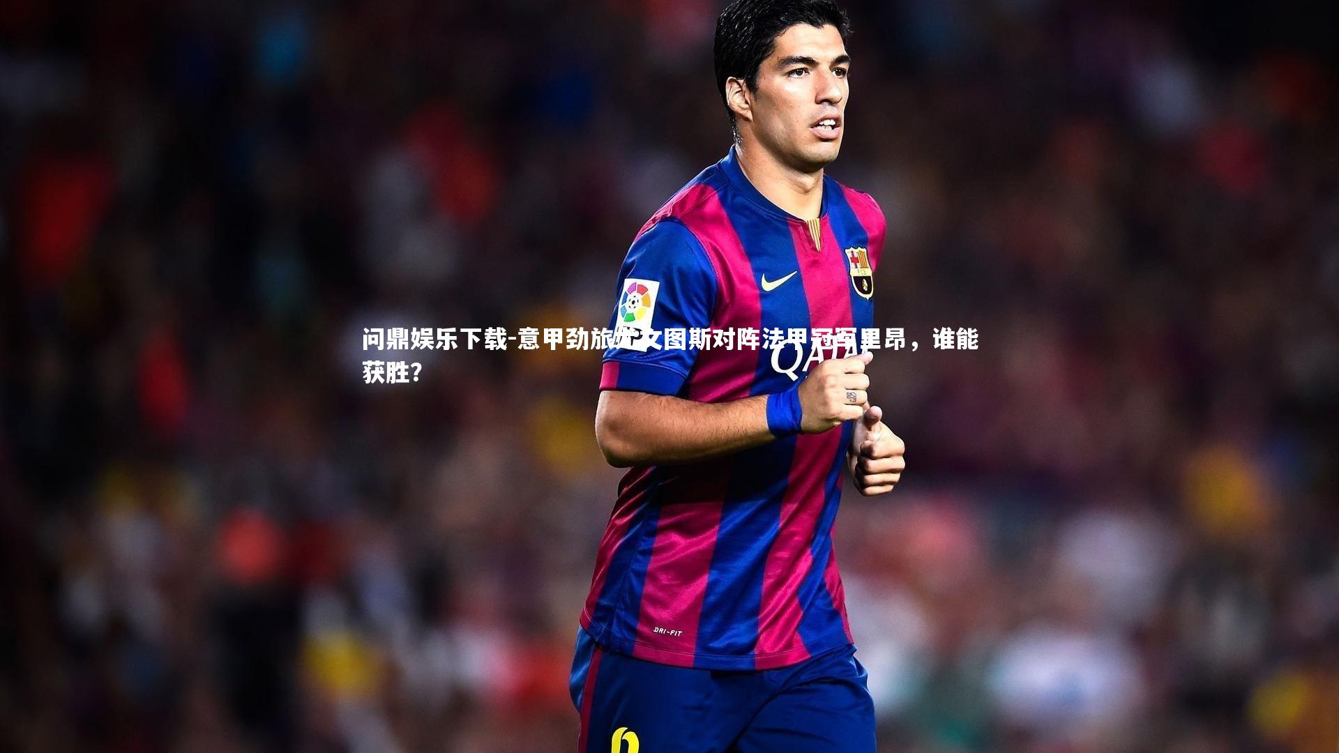 问鼎娱乐下载-意甲劲旅尤文图斯对阵法甲冠军里昂，谁能获胜？