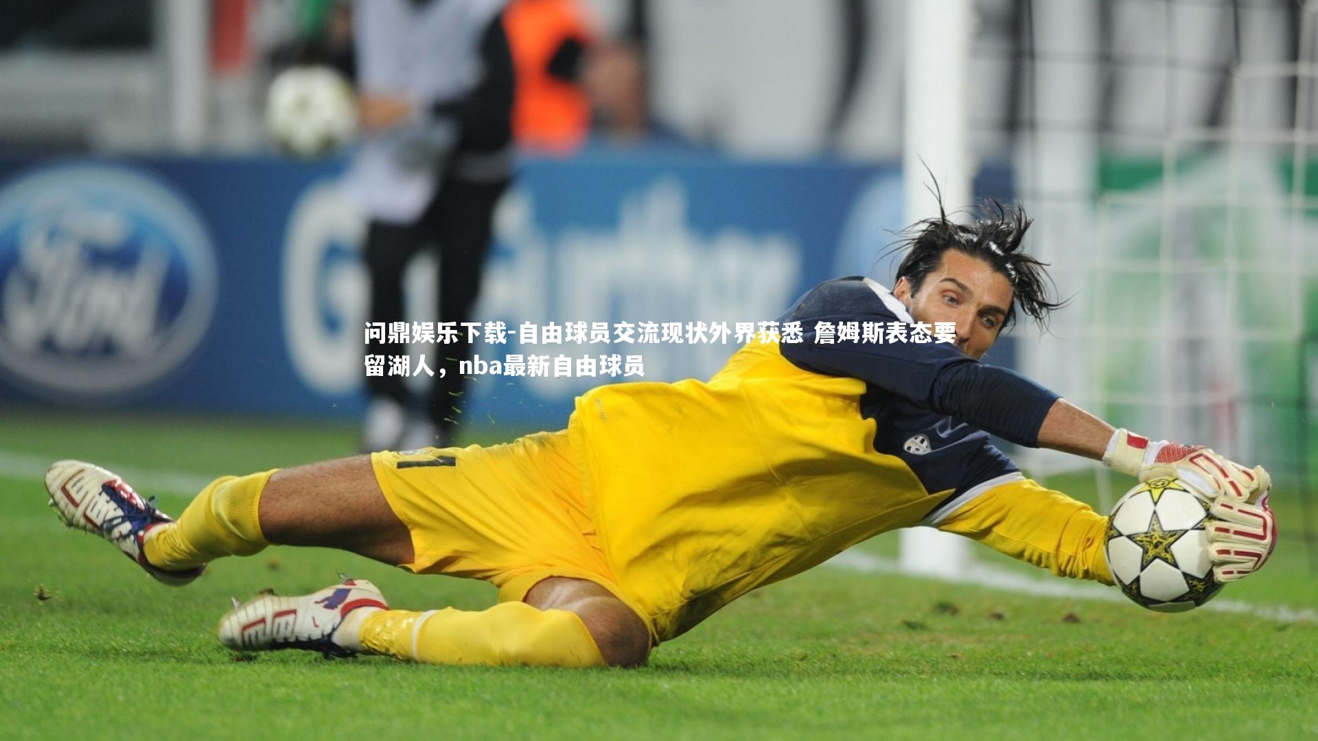 问鼎娱乐下载-自由球员交流现状外界获悉 詹姆斯表态要留湖人，nba最新自由球员