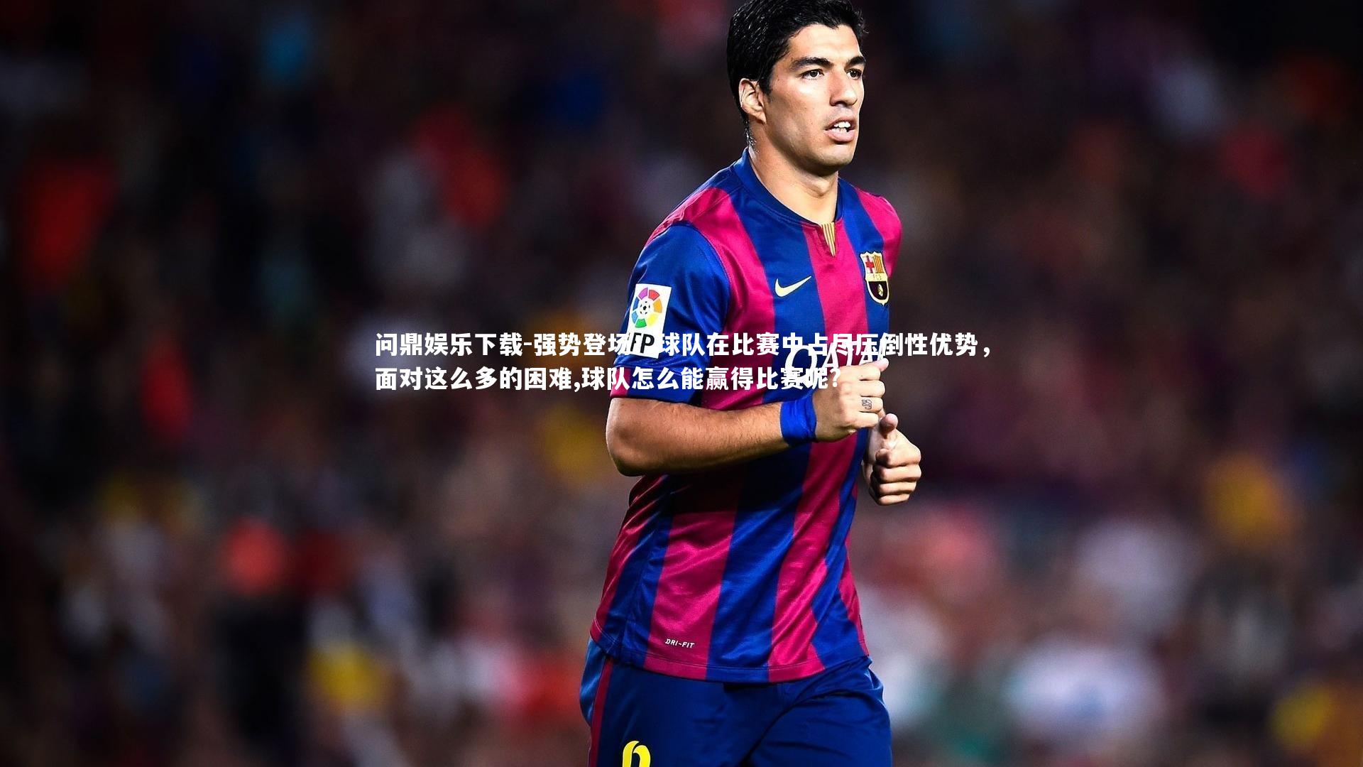 强势登场！球队在比赛中占尽压倒性优势，面对这么多的困难,球队怎么能赢得比赛呢?