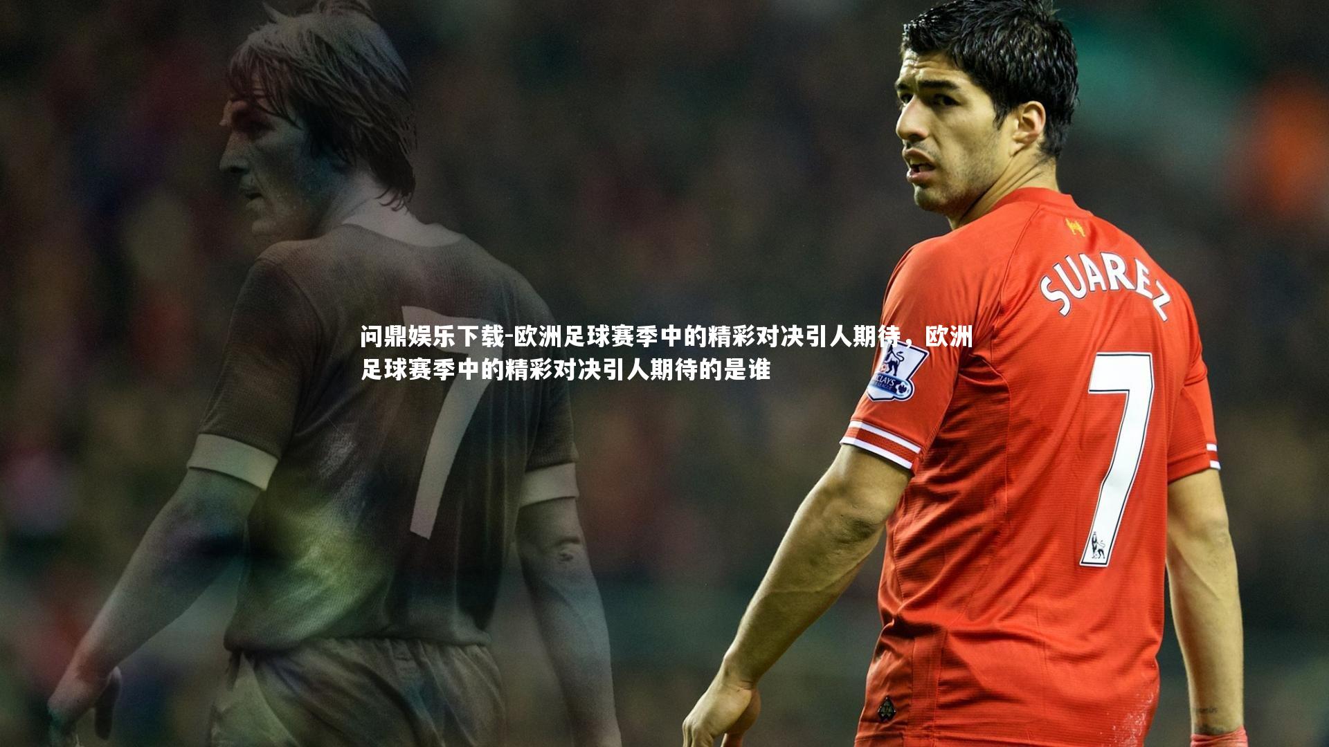 欧洲足球赛季中的精彩对决引人期待，欧洲足球赛季中的精彩对决引人期待的是谁