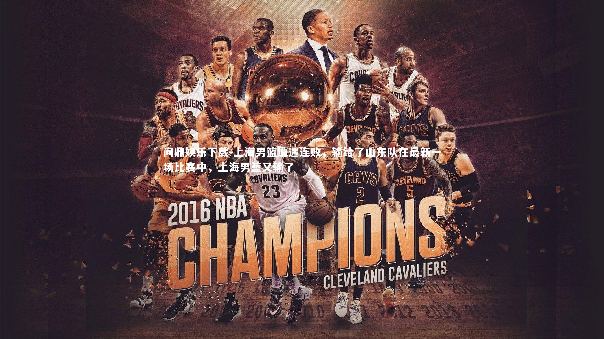 问鼎娱乐下载-上海男篮遭遇连败，输给了山东队在最新一场比赛中，上海男篮又输了