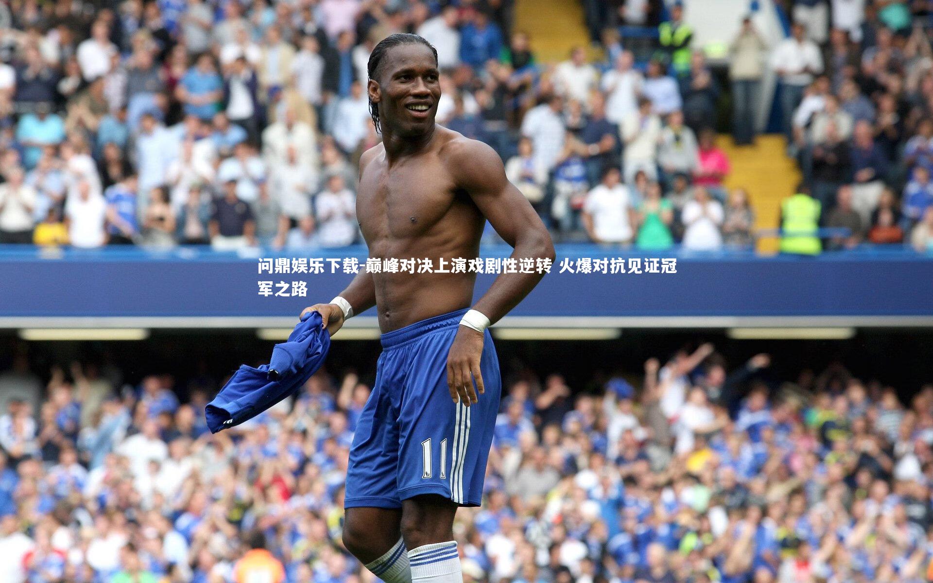 巅峰对决上演戏剧性逆转 火爆对抗见证冠军之路