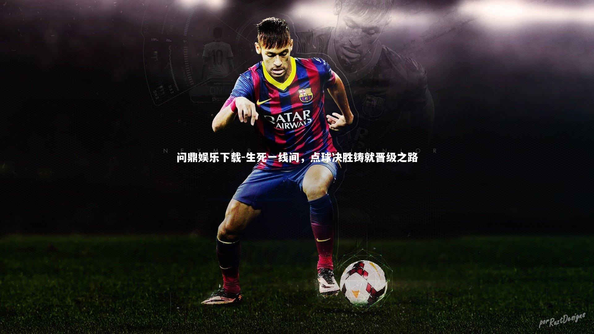 问鼎娱乐下载-生死一线间，点球决胜铸就晋级之路