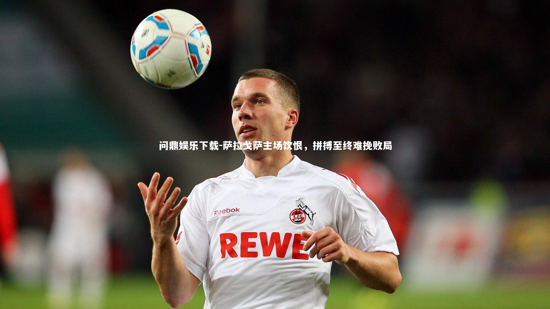 问鼎娱乐下载-萨拉戈萨主场饮恨，拼搏至终难挽败局