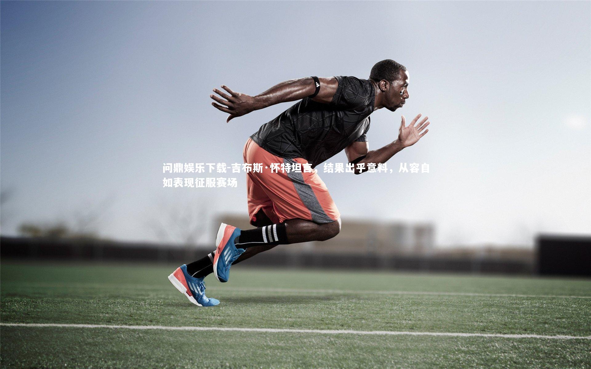 吉布斯·怀特坦言，结果出乎意料，从容自如表现征服赛场