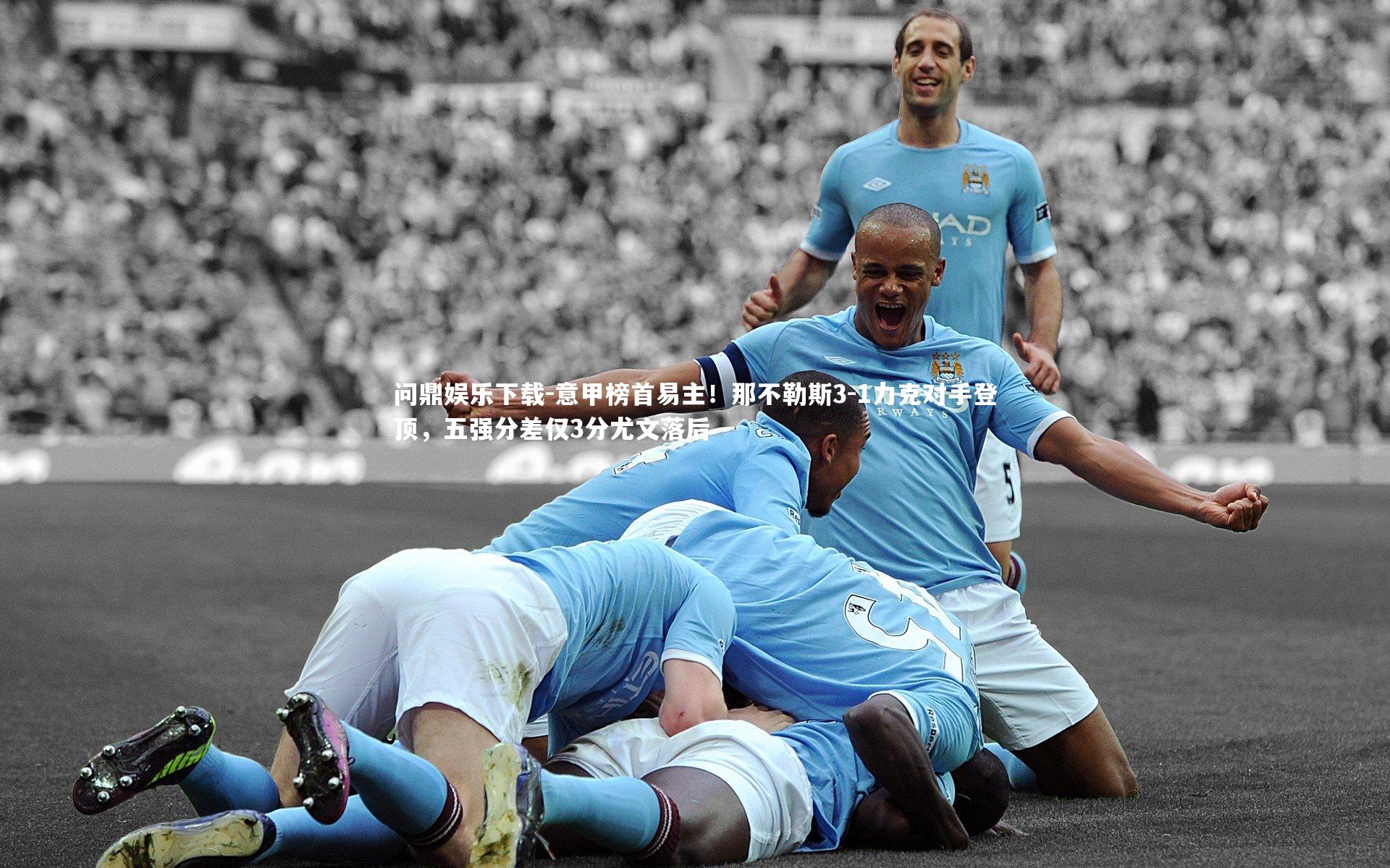 意甲榜首易主！那不勒斯3-1力克对手登顶，五强分差仅3分尤文落后